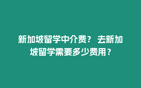 新加坡留學中介費？ 去新加坡留學需要多少費用？