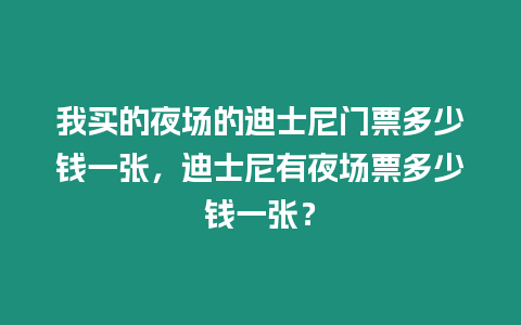 我買的夜場的迪士尼門票多少錢一張，迪士尼有夜場票多少錢一張？