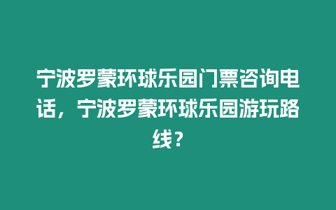 寧波羅蒙環(huán)球樂(lè)園門票咨詢電話，寧波羅蒙環(huán)球樂(lè)園游玩路線？