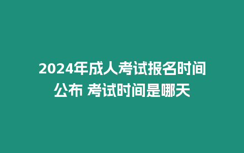 2024年成人考試報名時間公布 考試時間是哪天