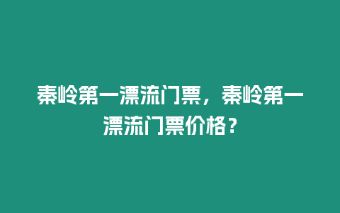 秦嶺第一漂流門(mén)票，秦嶺第一漂流門(mén)票價(jià)格？