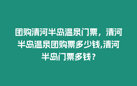 團購清河半島溫泉門票，清河半島溫泉團購票多少錢,清河半島門票多錢？