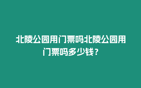 北陵公園用門票嗎北陵公園用門票嗎多少錢？