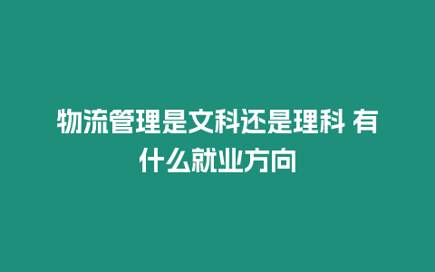 物流管理是文科還是理科 有什么就業方向