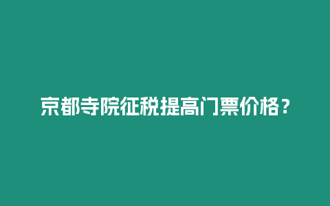 京都寺院征稅提高門票價格？