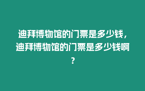 迪拜博物館的門票是多少錢，迪拜博物館的門票是多少錢啊？