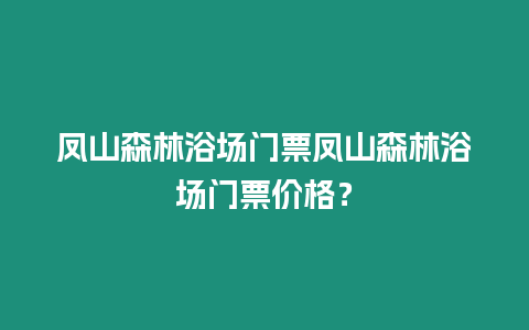 鳳山森林浴場門票鳳山森林浴場門票價格？