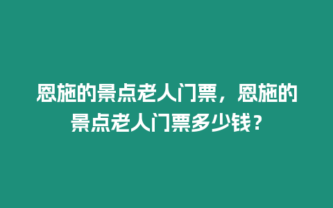 恩施的景點老人門票，恩施的景點老人門票多少錢？