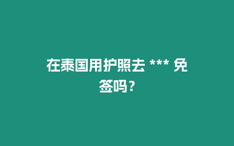 在泰國(guó)用護(hù)照去 *** 免簽嗎？