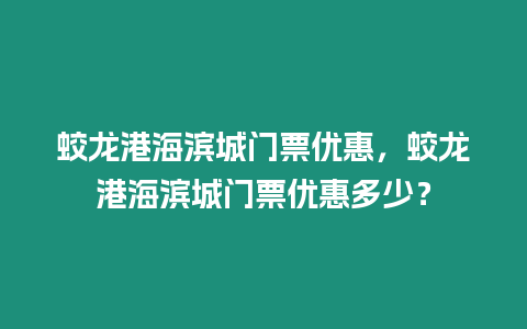 蛟龍港海濱城門票優惠，蛟龍港海濱城門票優惠多少？