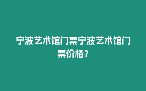 寧波藝術(shù)館門票寧波藝術(shù)館門票價格？