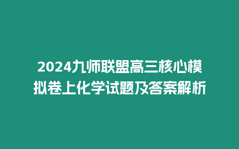 2024九師聯盟高三核心模擬卷上化學試題及答案解析