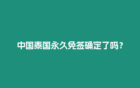 中國泰國永久免簽確定了嗎？