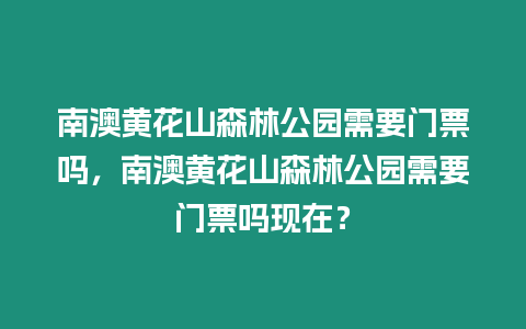 南澳黃花山森林公園需要門票嗎，南澳黃花山森林公園需要門票嗎現在？