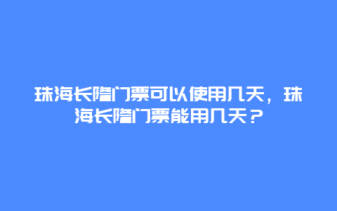 珠海長隆門票可以使用幾天，珠海長隆門票能用幾天？