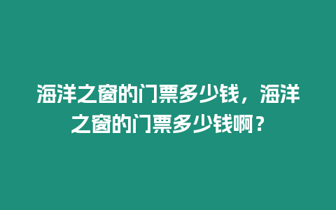 海洋之窗的門票多少錢，海洋之窗的門票多少錢啊？