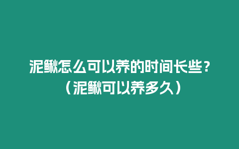 泥鰍怎么可以養(yǎng)的時(shí)間長(zhǎng)些？（泥鰍可以養(yǎng)多久）