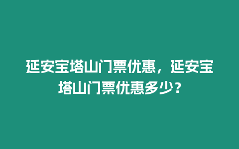 延安寶塔山門票優惠，延安寶塔山門票優惠多少？