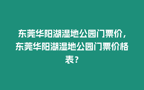 東莞華陽湖濕地公園門票價，東莞華陽湖濕地公園門票價格表？