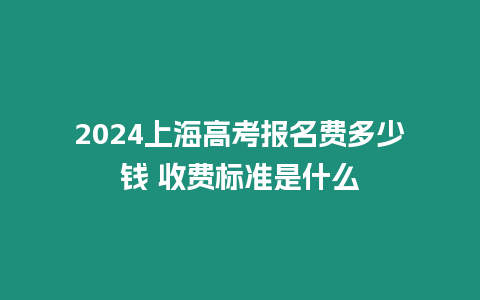 2024上海高考報名費多少錢 收費標準是什么