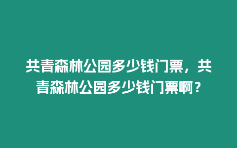 共青森林公園多少錢門票，共青森林公園多少錢門票啊？