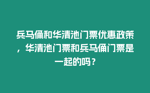 兵馬俑和華清池門票優惠政策，華清池門票和兵馬俑門票是一起的嗎？