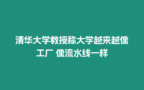 清華大學教授稱大學越來越像工廠 像流水線一樣