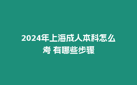 2024年上海成人本科怎么考 有哪些步驟