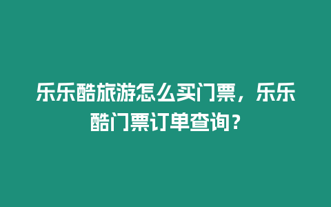 樂樂酷旅游怎么買門票，樂樂酷門票訂單查詢？