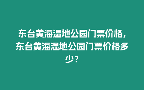 東臺黃海濕地公園門票價格，東臺黃海濕地公園門票價格多少？