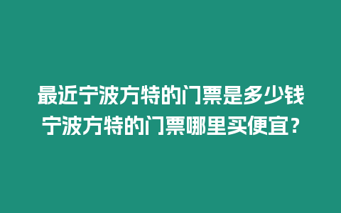 最近寧波方特的門票是多少錢寧波方特的門票哪里買便宜？