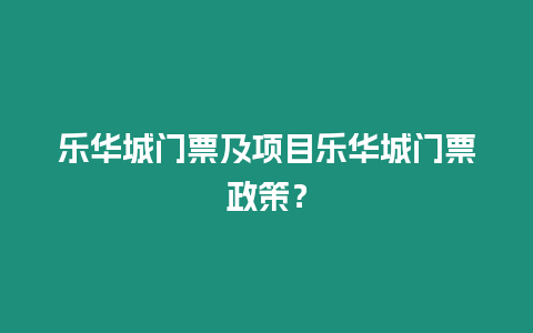 樂華城門票及項目樂華城門票政策？