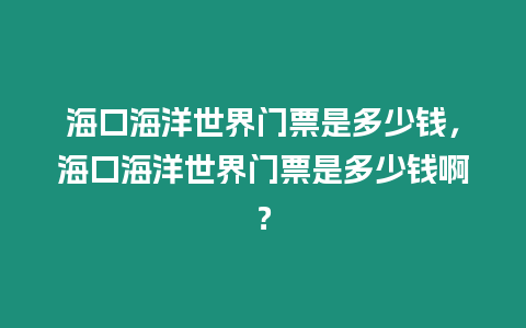 海口海洋世界門票是多少錢，海口海洋世界門票是多少錢??？