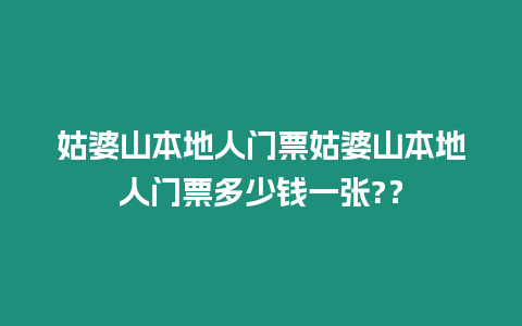 姑婆山本地人門(mén)票姑婆山本地人門(mén)票多少錢(qián)一張?？