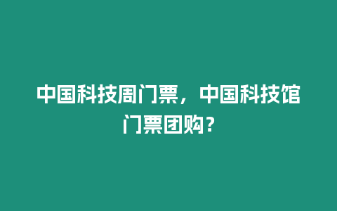 中國科技周門票，中國科技館門票團購？