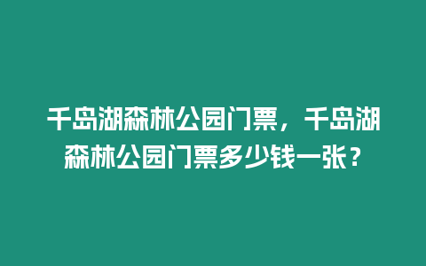 千島湖森林公園門票，千島湖森林公園門票多少錢一張？