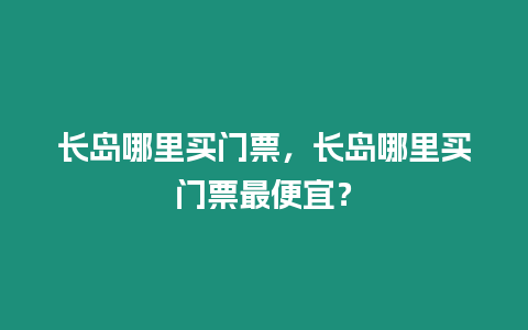 長島哪里買門票，長島哪里買門票最便宜？