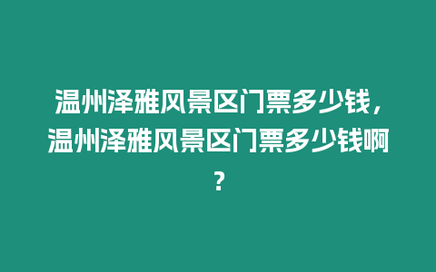 溫州澤雅風景區門票多少錢，溫州澤雅風景區門票多少錢啊？