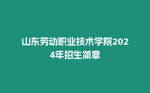 山東勞動(dòng)職業(yè)技術(shù)學(xué)院2024年招生簡(jiǎn)章