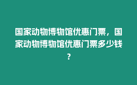 國家動物博物館優惠門票，國家動物博物館優惠門票多少錢？