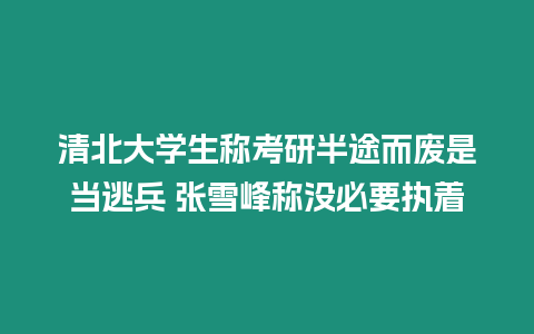 清北大學(xué)生稱考研半途而廢是當(dāng)逃兵 張雪峰稱沒必要執(zhí)著