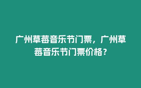 廣州草莓音樂節門票，廣州草莓音樂節門票價格？