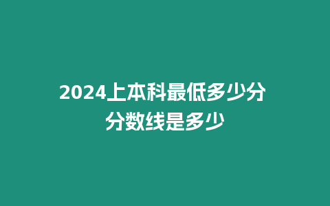 2024上本科最低多少分 分數線是多少