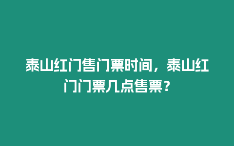 泰山紅門售門票時間，泰山紅門門票幾點售票？