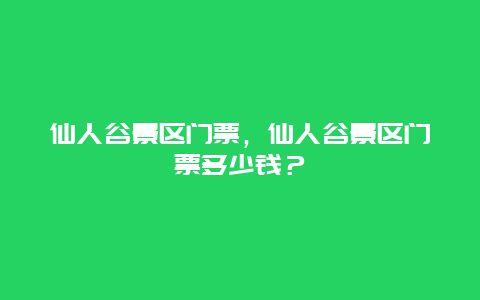 仙人谷景區門票，仙人谷景區門票多少錢？