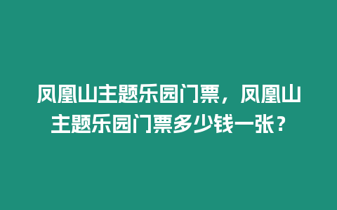 鳳凰山主題樂園門票，鳳凰山主題樂園門票多少錢一張？