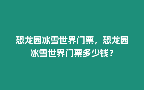 恐龍園冰雪世界門票，恐龍園冰雪世界門票多少錢？