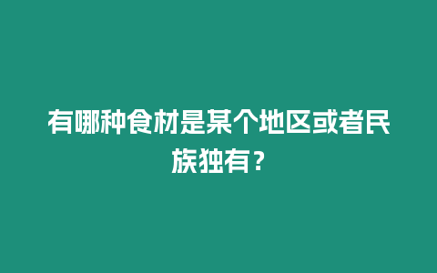 有哪種食材是某個地區或者民族獨有？