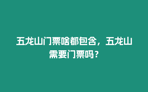 五龍山門票啥都包含，五龍山需要門票嗎？