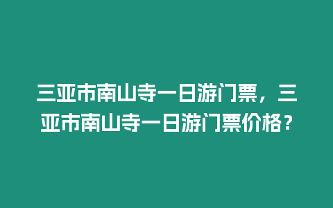 三亞市南山寺一日游門票，三亞市南山寺一日游門票價格？